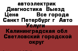 автоэлектрик. Диагностика. Выезд › Цена ­ 500 - Все города, Санкт-Петербург г. Авто » Услуги   . Калининградская обл.,Светловский городской округ 